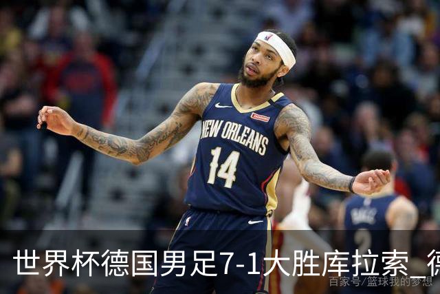 世界杯德国男足7-1大胜库拉索 德国展现夺冠热门实力