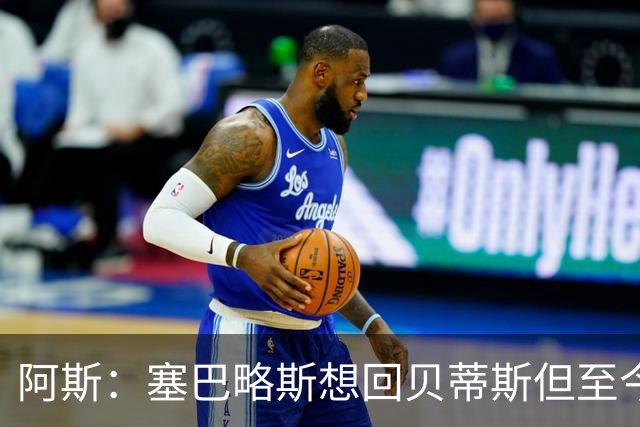 阿斯：塞巴略斯想回贝蒂斯但至今未明确表态，贝蒂斯不急着操作